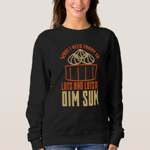 What I Need Today is Lots Of Dim Sum Asian Food Sweatshirt