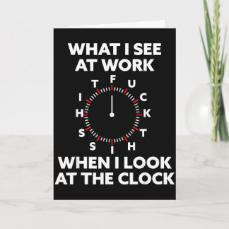 What I See At Work When I Look At The Clock Funny  Card