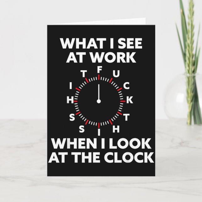What I See At Work When I Look At The Clock Funny  Card (Front)