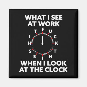 What I See At Work When I Look At The Clock Funny Magnet