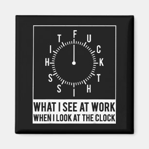 What I See At Work When I Look At The Clock Funny Magnet