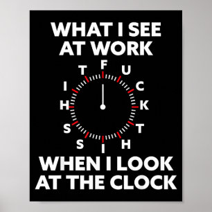 What I See At Work When I Look At The Clock Funny Poster