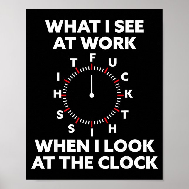 What I See At Work When I Look At The Clock Funny  Poster (Front)