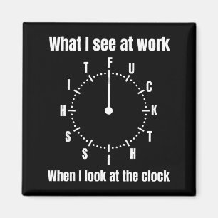 What I See At Work When I Look At The Clock - This Magnet