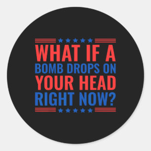 What If A Bomb Drops On Your Head Right Now Trump Classic Round Sticker