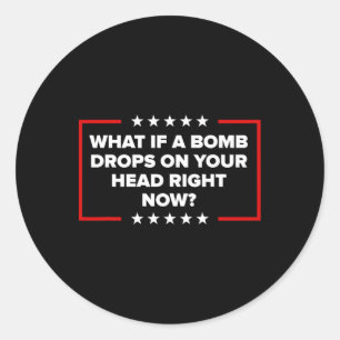 What If A Bomb Drops On Your Head Right Now Trump Classic Round Sticker