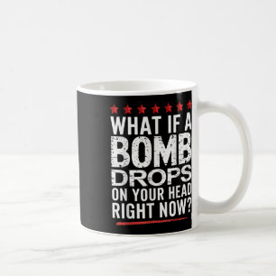 What If A Bomb Drops On Your Head Right Now_ Trump Coffee Mug