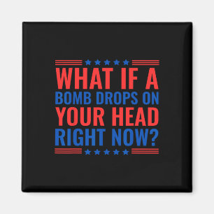 What If A Bomb Drops On Your Head Right Now Trump Magnet