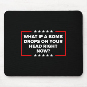 What If A Bomb Drops On Your Head Right Now Trump  Mouse Pad