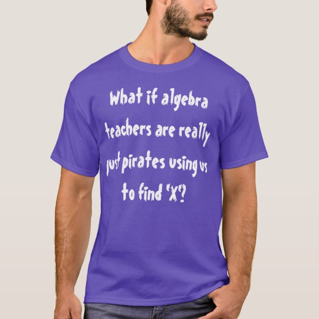 What if algebra teachers are really pirates? T-Shirt (Front)