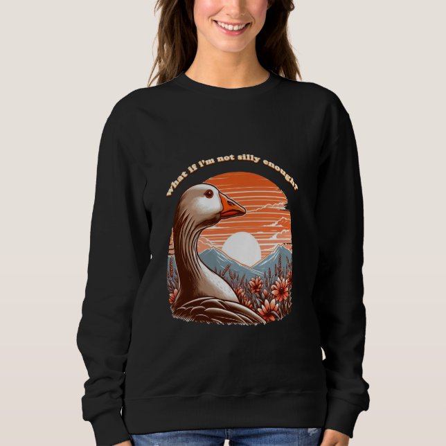what if i'm not silly enough Silly Goose pondering Sweatshirt (Front)