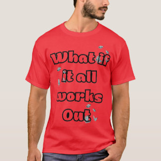 What if it all works out T-Shirt