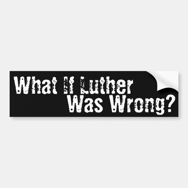 What if Luther was Wrong? Bumper Sticker (Front)