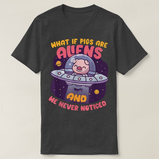 What If Pigs Are Alien Domesticated Mammal Pigs  T-Shirt (Design Front)