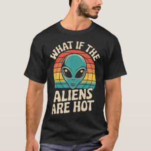 What If The Aliens Are Hot T-Shirt