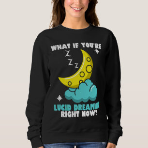 What If You're Lucid Dreaming Right Now Lucid Drea Sweatshirt