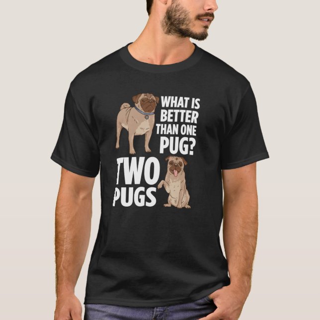 What Is Better Than One Pug Two Pugs Owner T-Shirt (Front)