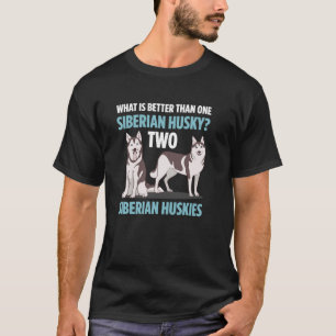 What Is Better Than One Siberian Husky Two Huskies T-Shirt