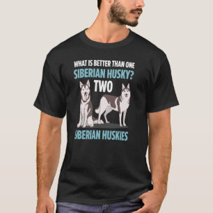 What Is Better Than One Siberian Husky Two Huskies T-Shirt