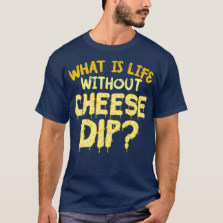What Is Life Without Cheese Dip Nachos And Food T-Shirt