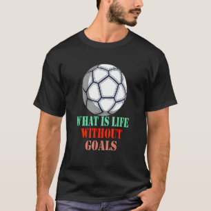 What Is Life Without Goals Soccer Sarcastic Humour T-Shirt