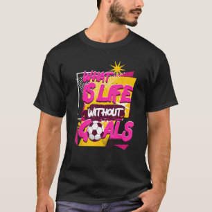What Is Life Without Goals Sports Football Player  T-Shirt