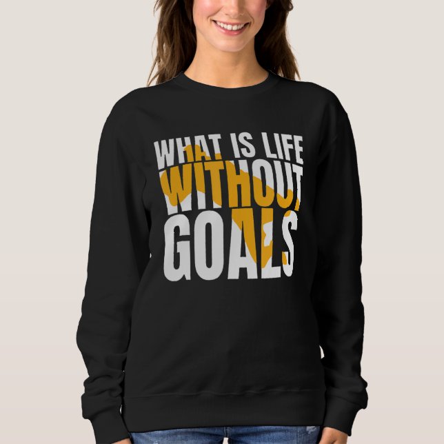 What Is Life Without Goals Sweatshirt (Front)