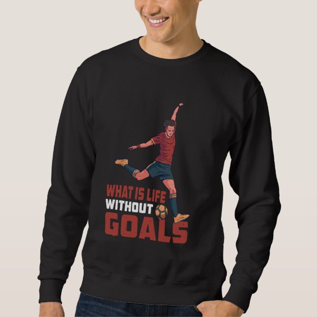 What Is Life Without Goals Sweatshirt (Front)
