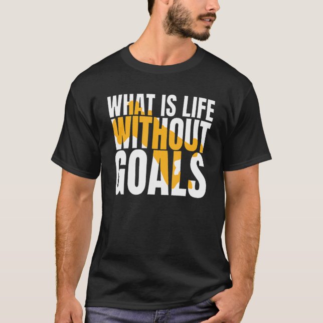 What Is Life Without Goals T-Shirt (Front)
