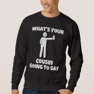 What is your cousin going to say   sarcastic camer sweatshirt