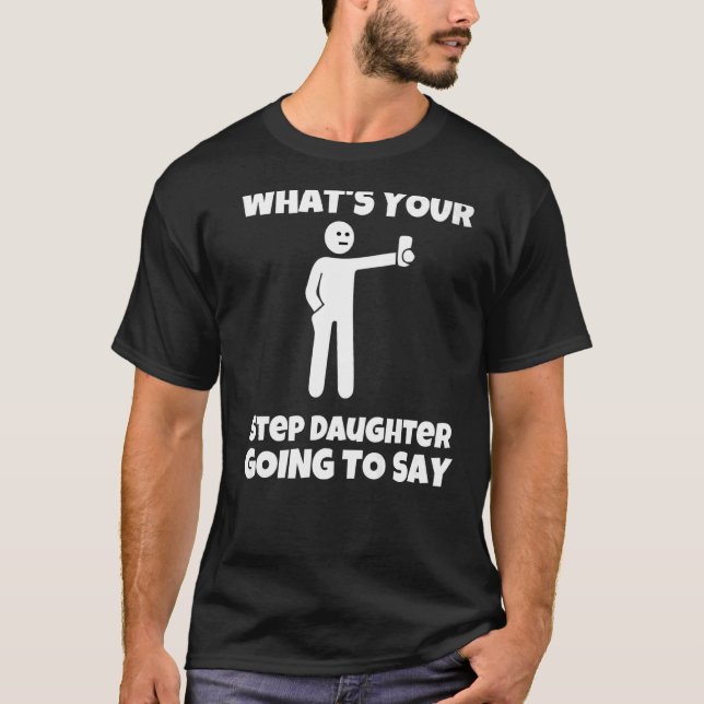 What is your step daughter going to say  sarcastic T-Shirt (Front)