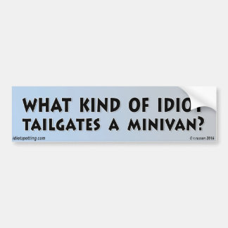 What kind of idiot tailgates a Minivan? Bumper Sticker