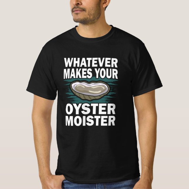 What makes your oyster moister funny oyster pun T-Shirt (Front)