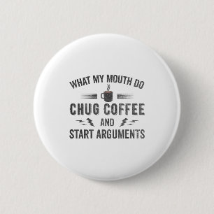 What My Mouth Do Chug Coffee And Start Arguments  6 Cm Round Badge