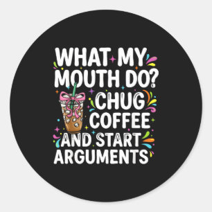 What My Mouth Do Chug Coffee And Start Arguments  Classic Round Sticker
