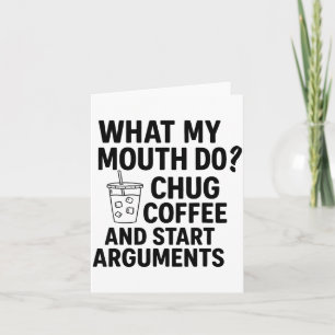 What My Mouth Do Chug Coffee And Start Arguments F Card