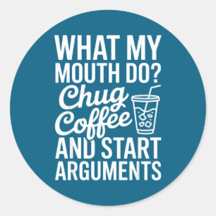 What My Mouth Do Chug Coffee And Start Arguments F Classic Round Sticker