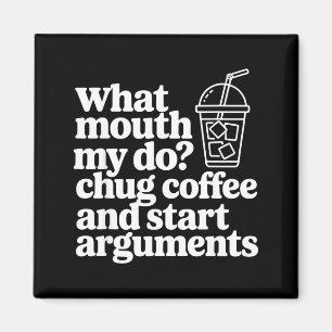 What My Mouth Do Chug Coffee And Start Arguments Magnet