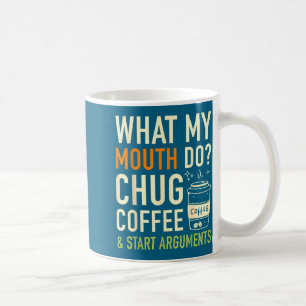 What My Mouth Do Chug Coffee Start Arguments Funnh Mug