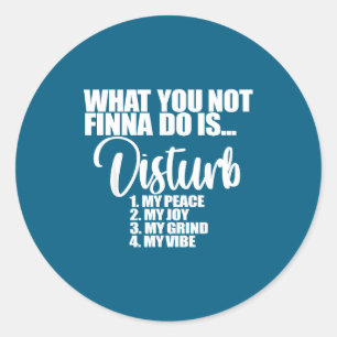 What Not Finna Disturb Peace Classic Round Sticker