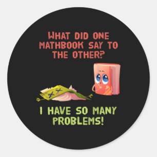 What One Math Book Say To The Other Funny Math Tea Classic Round Sticker
