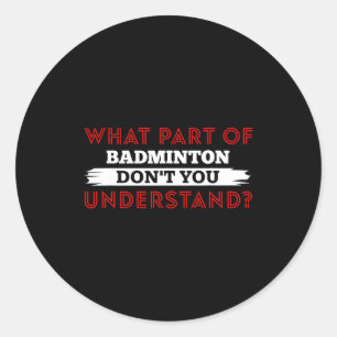 What Part Of Badminton Dont You Understand  Classic Round Sticker