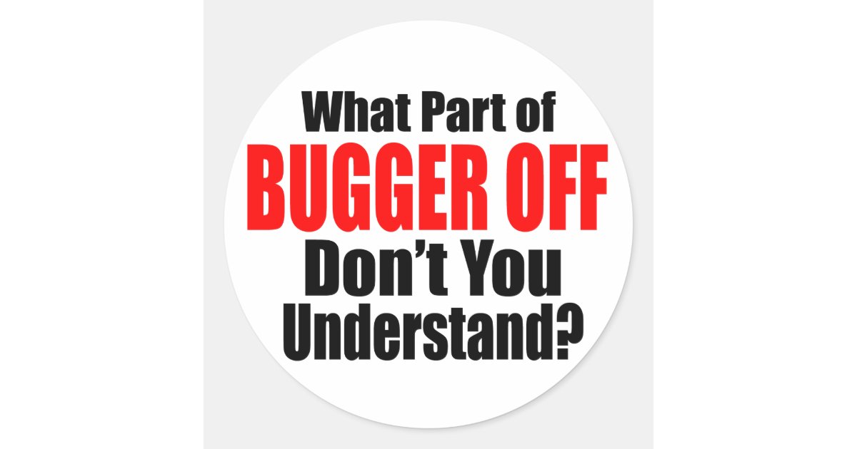 What Part of Bugger Off Classic Round Sticker | Zazzle