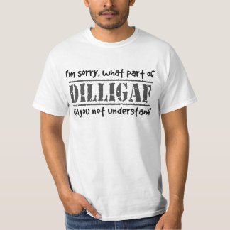 What part of DILLIGAF did you not understand? T-Shirt