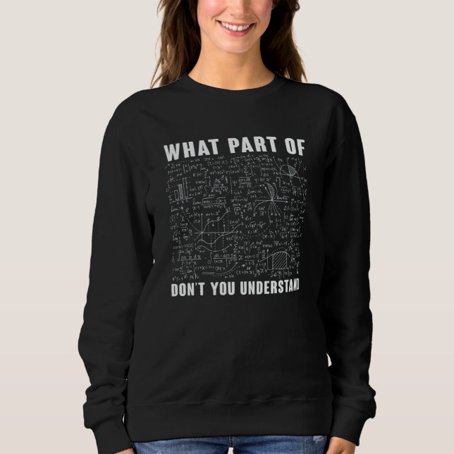 What Part Of Don't You Understand  Math Teacher  1 Sweatshirt (Front)