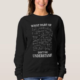 What Part Of Don't You Understand  Math Teacher  1 Sweatshirt