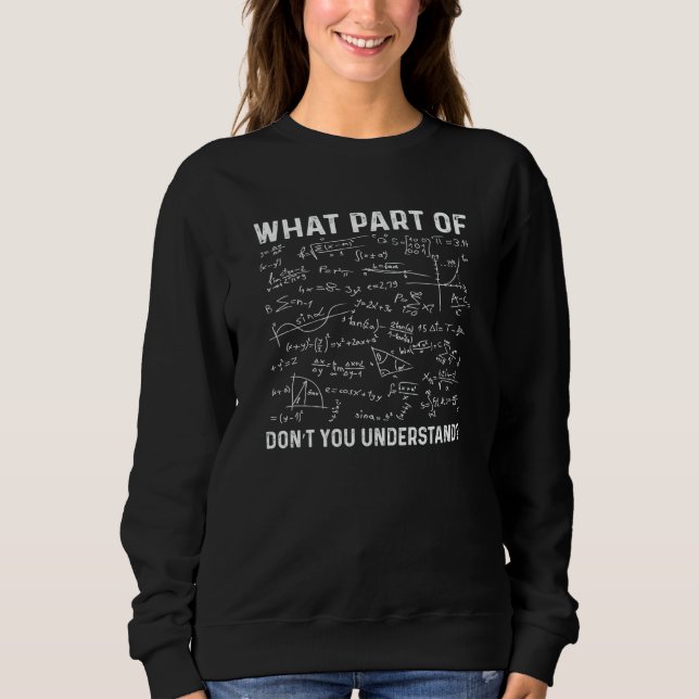 What Part Of Don't You Understand  Math Teacher  4 Sweatshirt (Front)