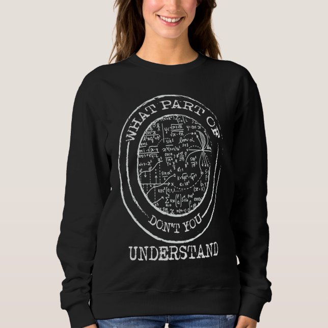 What Part Of Don't You Understand ,  Math Teacher Sweatshirt (Front)
