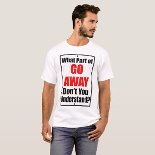 What Part of Go Away T-Shirt