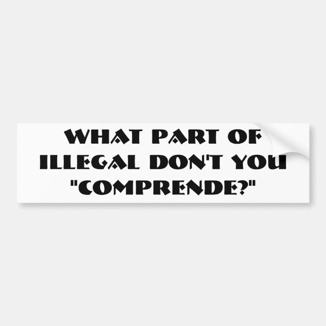 WHAT PART OF ILLEGAL DON'T YOU "COMPRENDE?" BUMPER STICKER (Front)
